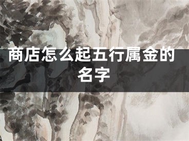 商店怎么起五行属金的名字