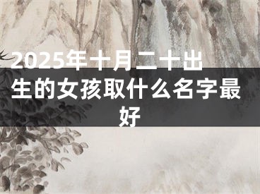 2025年十月二十出生的女孩取什么名字最好
