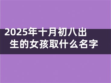 2025年十月初八出生的女孩取什么名字