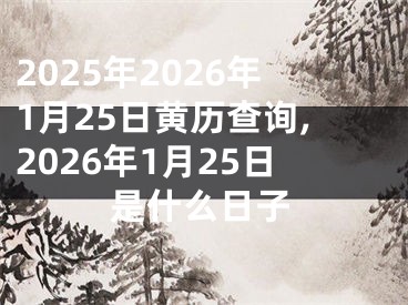 2025年2026年1月25日黄历查询,2026年1月25日是什么日子