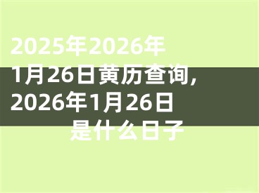 2025年2026年1月26日黄历查询,2026年1月26日是什么日子