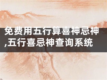 免费用五行算喜神忌神,五行喜忌神查询系统