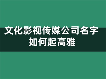 文化影视传媒公司名字如何起高雅