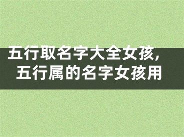 五行取名字大全女孩,五行属的名字女孩用