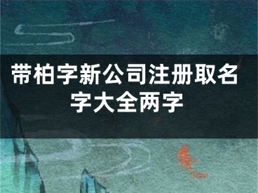 带柏字新公司注册取名字大全两字