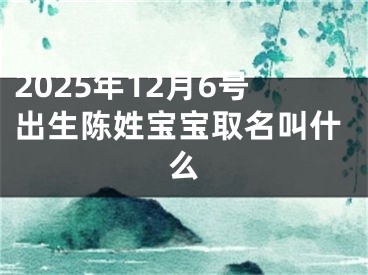 2025年12月6号出生陈姓宝宝取名叫什么