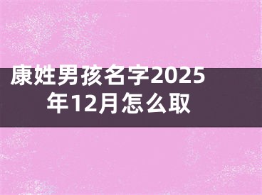 康姓男孩名字2025年12月怎么取