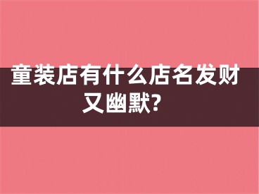 童装店有什么店名发财又幽默?