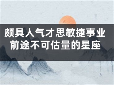 颇具人气才思敏捷事业前途不可估量的星座