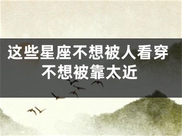 这些星座不想被人看穿不想被靠太近