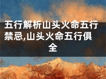 五行解析山头火命五行禁忌,山头火命五行俱全