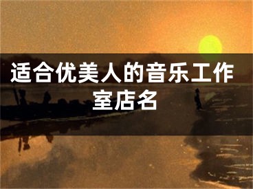适合优美人的音乐工作室店名