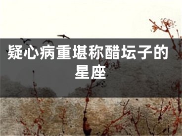 疑心病重堪称醋坛子的星座