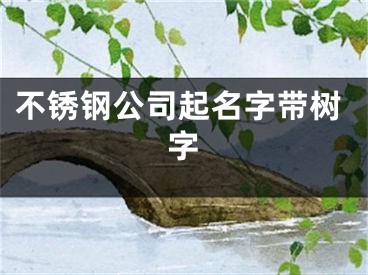 不锈钢公司起名字带树字