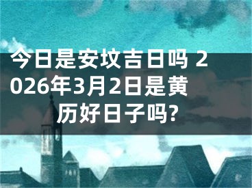 今日是安坟吉日吗 2026年3月2日是黄历好日子吗?