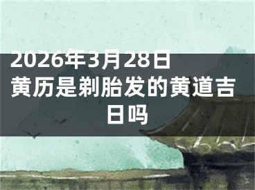 2026年3月28日黄历是剃胎发的黄道吉日吗