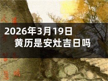 2026年3月19日黄历是安灶吉日吗