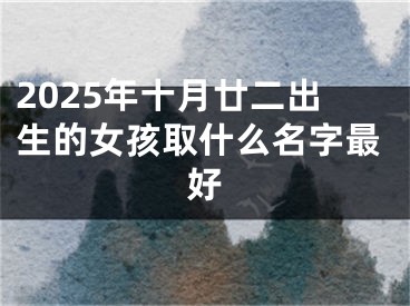 2025年十月廿二出生的女孩取什么名字最好