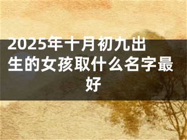 2025年十月初九出生的女孩取什么名字最好