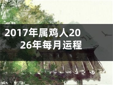 2017年属鸡人2026年每月运程