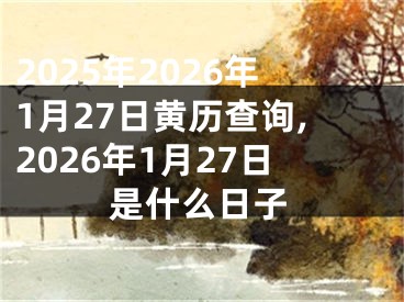 2025年2026年1月27日黄历查询,2026年1月27日是什么日子