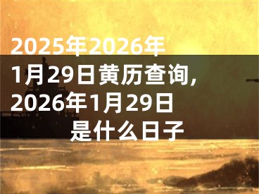 2025年2026年1月29日黄历查询,2026年1月29日是什么日子