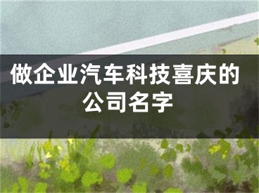 做企业汽车科技喜庆的公司名字