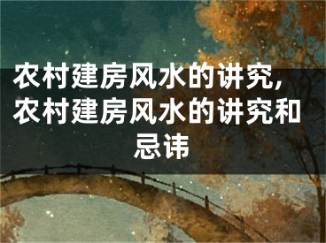 农村建房风水的讲究,农村建房风水的讲究和忌讳