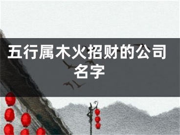 五行属木火招财的公司名字
