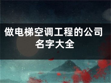 做电梯空调工程的公司名字大全