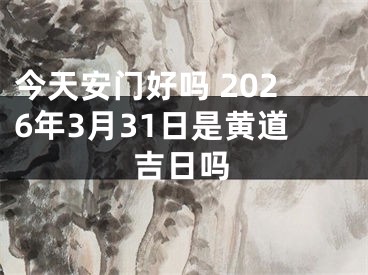 今天安门好吗 2026年3月31日是黄道吉日吗