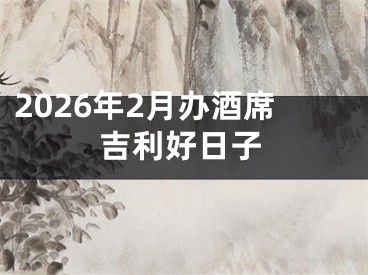 2026年2月办酒席吉利好日子