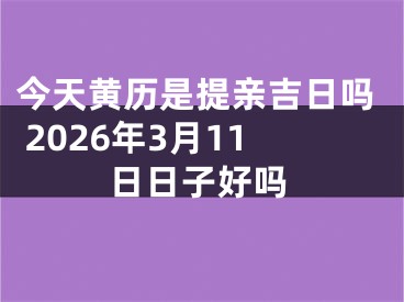 今天黄历是提亲吉日吗 2026年3月11日日子好吗