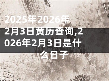 2025年2026年2月3日黄历查询,2026年2月3日是什么日子