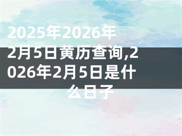 2025年2026年2月5日黄历查询,2026年2月5日是什么日子