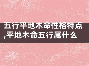 五行平地木命性格特点,平地木命五行属什么