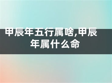 甲辰年五行属啥,甲辰年属什么命