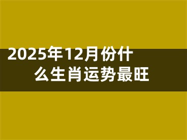 2025年12月份什么生肖运势最旺