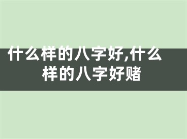 什么样的八字好,什么样的八字好赌