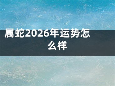 属蛇2026年运势怎么样
