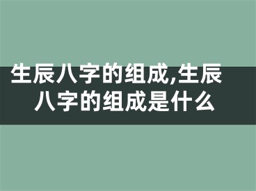 生辰八字的组成,生辰八字的组成是什么