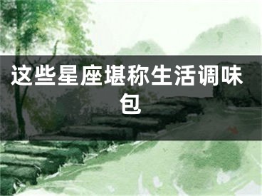 这些星座堪称生活调味包