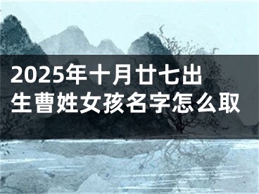 2025年十月廿七出生曹姓女孩名字怎么取