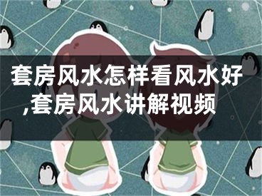 套房风水怎样看风水好,套房风水讲解视频