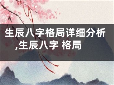 生辰八字格局详细分析,生辰八字 格局