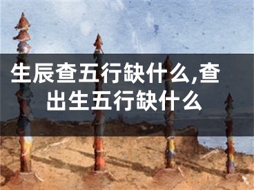 生辰查五行缺什么,查出生五行缺什么