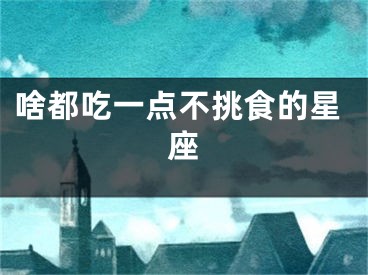 啥都吃一点不挑食的星座