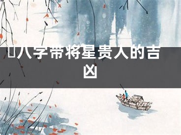 ​八字带将星贵人的吉凶