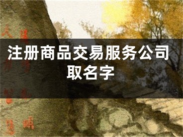 注册商品交易服务公司取名字