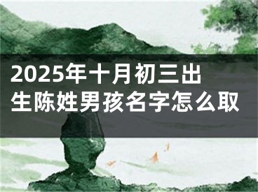 2025年十月初三出生陈姓男孩名字怎么取